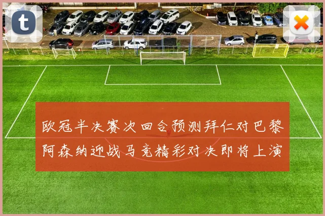 欧冠半决赛次回合预测拜仁对巴黎阿森纳迎战马竞精彩对决即将上演