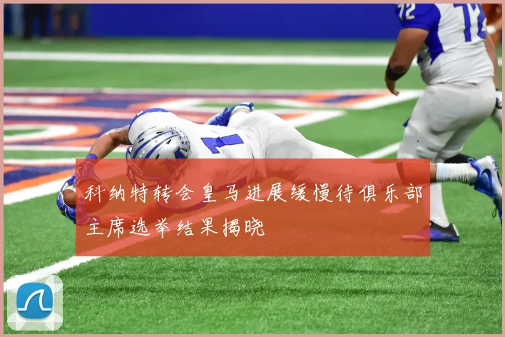 科纳特转会皇马进展缓慢待俱乐部主席选举结果揭晓