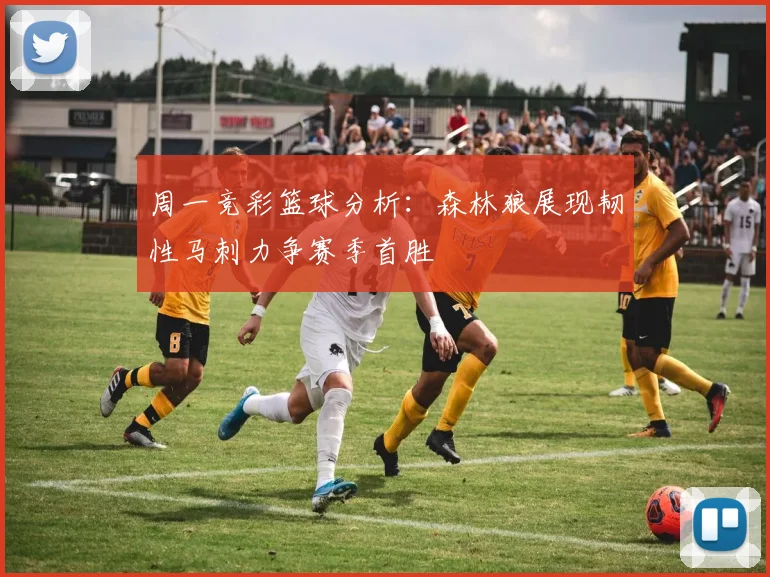 周一竞彩篮球分析：森林狼展现韧性马刺力争赛季首胜