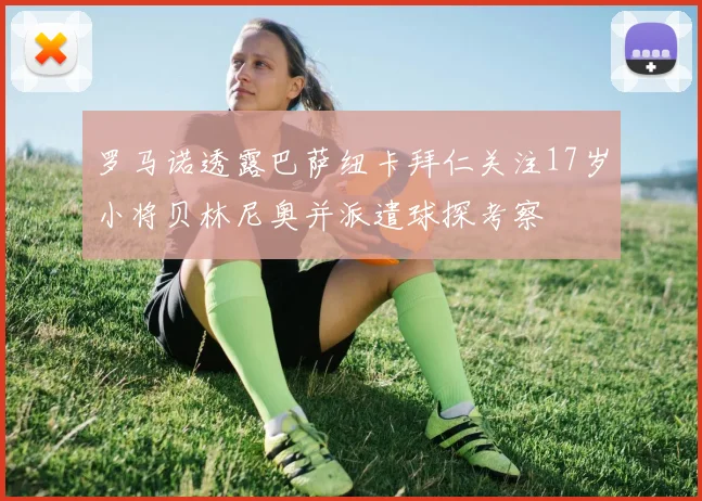 罗马诺透露巴萨纽卡拜仁关注17岁小将贝林尼奥并派遣球探考察