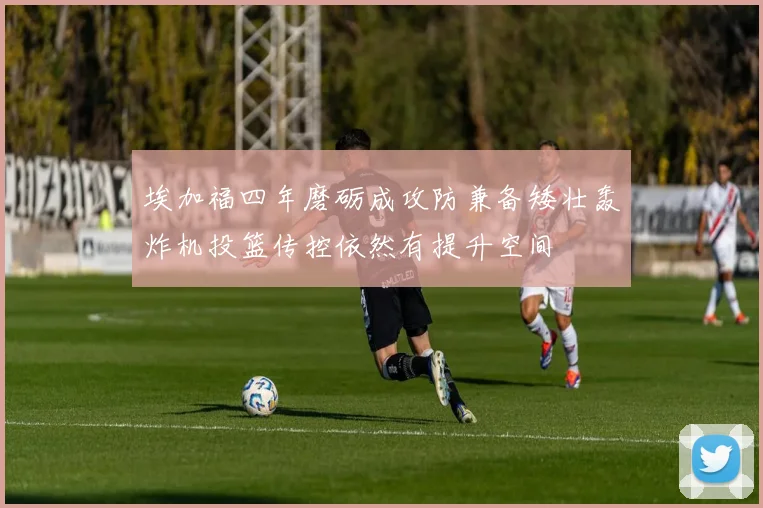 埃加福四年磨砺成攻防兼备矮壮轰炸机投篮传控依然有提升空间